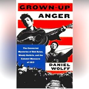 Grown-Up Anger Bob Dylan, Woody Guthrie a Historic Tragedy by Daniel Wolff Book